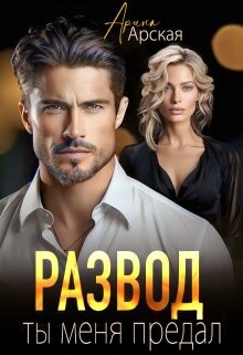 Развод. Ты меня предал (СИ) - Арская Арина
