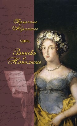 Записки, или Исторические воспоминания о Наполеоне - Жюно Лора "Герцогиня Абрантес"