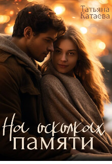 На осколках памяти (СИ) - Катаева Татьяна Анатольевна