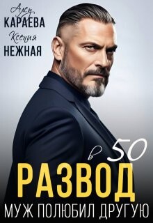 Развод в 50. Муж полюбил другую (СИ) - Караева Алсу