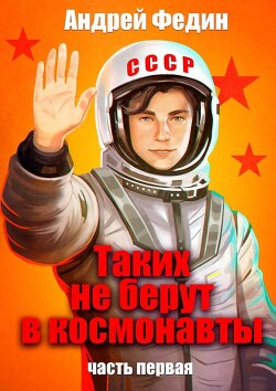 Таких не берут в космонавты. Часть 1 (СИ) - Федин Андрей Анатольевич