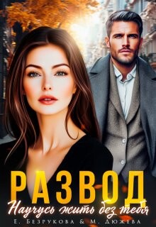Развод. Научусь жить без тебя (СИ) - Безрукова Елена