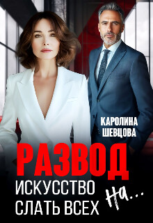 Развод. Искусство слать всех на... (СИ) - Шевцова Каролина