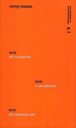 Три эссе. Об усталости. О джукбоксе. Об удачном дне - Хандке Петер