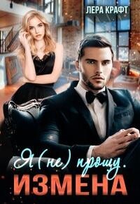 Измена. Я (не) прощу (СИ) - Крафт Лера