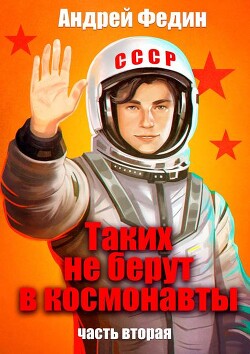 Таких не берут в космонавты. Часть 2 (СИ) - Федин Андрей Анатольевич