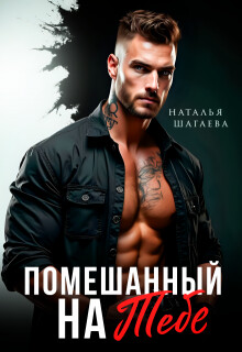 Помешанный на тебе (СИ) - Шагаева Наталья