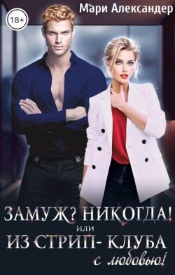 Замуж? Никогда! или Из стрип-клуба с любовью! (СИ) - Александер Мари