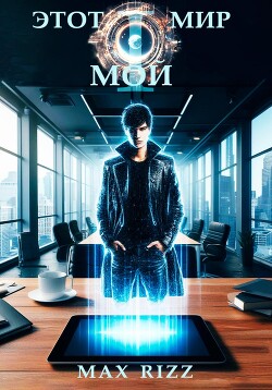 Этот мир – мой. Часть I (СИ) - "Max Rizz"