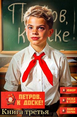 Петров, к доске&#33; Книга третья (СИ) - Ларин Павел