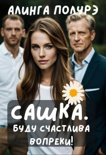 Сашка. Буду счастлива вопреки! (СИ) - Полурэ Алинга