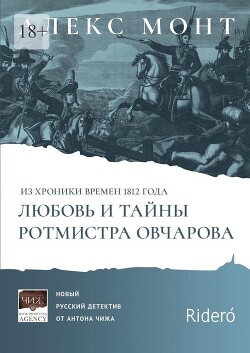 Из хроники времен 1812 года. Любовь и тайны ротмистра Овчарова - Монт Алекс