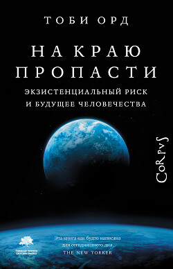На краю пропасти. Экзистенциальный риск и будущее человечества - Орд Тоби