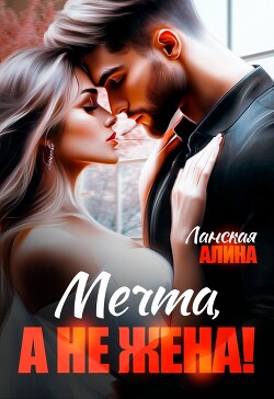 Мечта, а не жена&#33; (СИ) - Ланская Алина