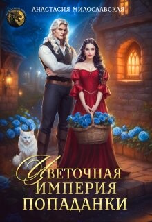 Цветочная империя попаданки (СИ) - Милославская Анастасия