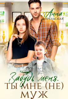 Забудь меня. Ты мне (не) муж (СИ) - Апрельская Анна