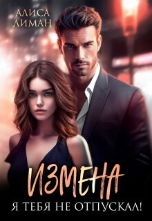Измена. Я тебя не отпускал! (СИ) - Лиман Алиса