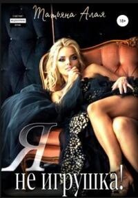 Я не игрушка! (СИ) - Алая Татьяна