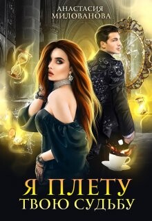 Я плету твою судьбу (СИ) - Милованова Анастасия