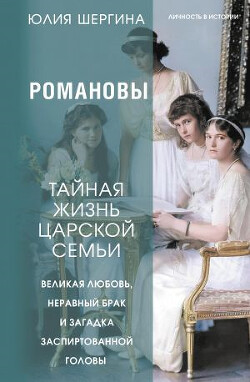 Романовы: тайная жизнь царской семьи. Великая любовь, неравный брак и загадка заспиртованной головы - Шергина Юлия