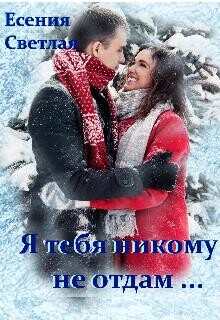 Я тебя никому не отдам... (СИ) - Есения Светлая