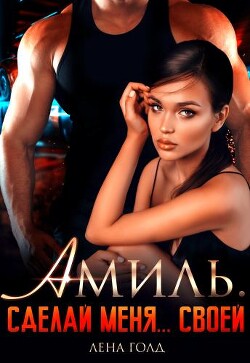 Амиль. Сделай меня... своей (СИ) - Голд Лена