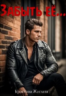 Забыть её... (СИ) - Жиглата Кристина