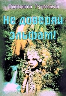 Не доверяй эльфам! (СИ) - Гуркало Татьяна Николаевна