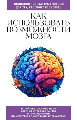 Как использовать возможности мозга. Для тех, кто хочет все успеть - Коллектив авторов