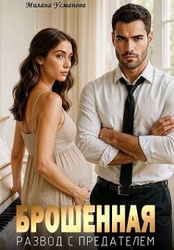 Брошенная. Развод с предателем (СИ) - Усманова Милана