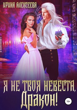 Я не твоя невеста, Дракон! (СИ) - Алексеева Ирина Сергеевна