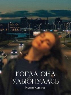 Когда она улыбнулась (СИ) - Ханина Настя