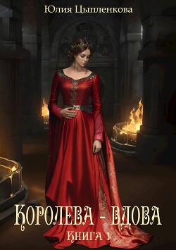 Королева - вдова. Книга 1 (СИ) - Цыпленкова Юлия Валерьевна "(Григорьева)"