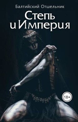 Степь и Империя. Книга I. СТЕПЬ (СИ) - Балтийский Отшельник