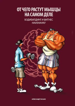 Отчего растут мышцы на самом деле. Бодибилдинг и фитнес наизнанку - Пасько Александр