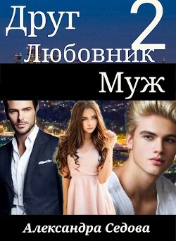 Друг. Любовник. Муж. 2 часть (СИ) - Седова Александра