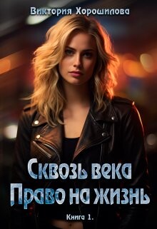 Сквозь века. Право на жизнь (СИ) - Хорошилова Виктория