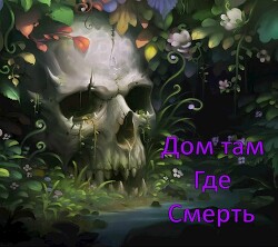 Дом там, где Смерть (СИ) - .Леон.