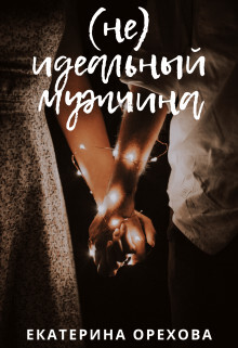 (Не) идеальный мужчина (СИ) - Орехова Екатерина