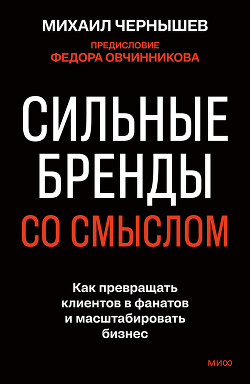 Сильные бренды со смыслом. Как превращать клиентов в фанатов и масштабировать бизнес - Чернышев Михаил