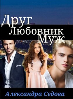 Друг. Любовник. Муж (СИ) - Седова Александра