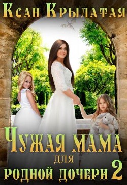 Чужая мама для родной дочери 2 (СИ) - Ксан Крылатая