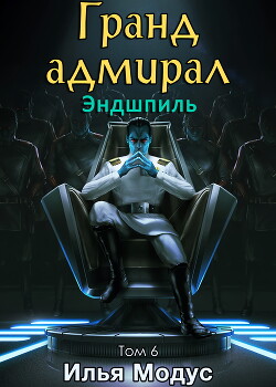 Гранд-адмирал. Том шестой. Часть 4 (СИ) - Модус Илья Сергеевич