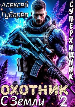Охотник с Земли. Том 2 (СИ) - Губарев Алексей