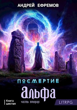 Посмертие-6. Альфа. Часть вторая (СИ) - Ефремов Андрей Николаевич Брэм