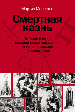 Смертная казнь. История и виды высшей меры наказания от начала времен до наших дней - Монестье Мартин