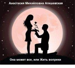 Анастасия Агишевская - Она может все, или Жить вопреки