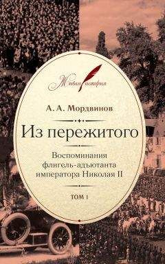 Анатолий Мордвинов - Из пережитого. Воспоминания флигель-адъютанта императора Николая II. Том 1