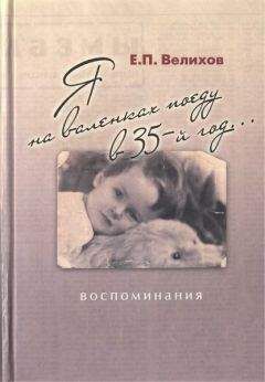 Евгений Велихов - Я на валенках поеду в 35-й год... Воспоминания