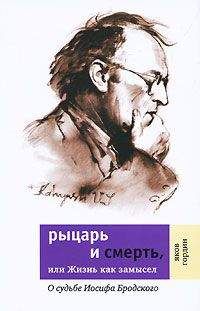Яков Гордин - Рыцарь и смерть, или Жизнь как замысел: О судьбе Иосифа Бродского